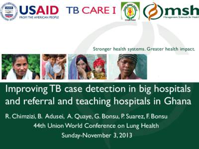 Stronger health systems. Greater health impact.  Improving TB case detection in big hospitals and referral and teaching hospitals in Ghana R. Chimzizi, B. Adusei, A. Quaye, G. Bonsu, P. Suarez, F. Bonsu 44th Union World 