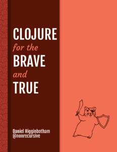 Clojure for the Brave and True Daniel Higginbotham This book is for sale at http://leanpub.com/clojure-for-the-brave-and-true This version was published on[removed]This is a Leanpub book. Leanpub empowers authors an