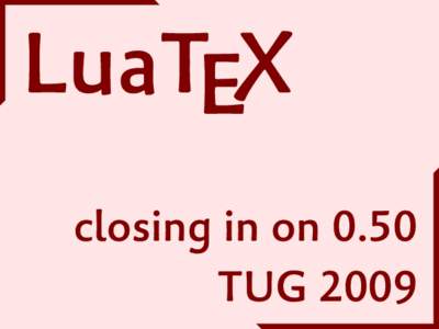 LuaTEX closing in on 0.50 TUG 2009 Since we reported on the state of LuaTEX at KTUG, Dante and Bachotek no fundamental extensions have been made.