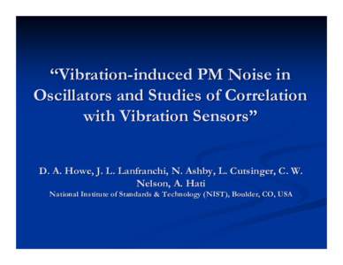 “Vibration-induced PM Noise in Oscillators and Studies of Correlation with Vibration Sensors” D. A. Howe, J. L. Lanfranchi, N. Ashby, L. Cutsinger, C. W. Nelson, A. Hati National Institute of Standards & Technology (