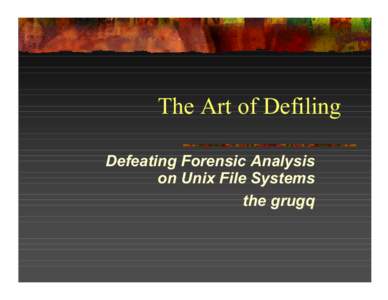 The Art of Defiling Defeating Forensic Analysis on Unix File Systems the grugq  Overview