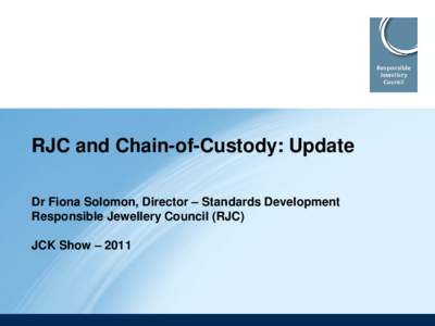 RJC and Chain-of-Custody: Update Dr Fiona Solomon, Director – Standards Development Responsible Jewellery Council (RJC) JCK Show – 2011  Outline