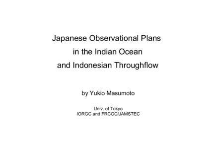 Japanese Observational Plans in the Indian Ocean and Indonesian Throughflow by Yukio Masumoto Univ. of Tokyo
