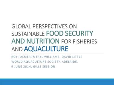 GLOBAL PERSPECTIVES ON SUSTAINABLE FOOD SECURITY AND NUTRITION FOR FISHERIES AND AQUACULTURE ROY PA L ME R, ME RYL W I L L I A MS, DAV I D L I T T L E WOR L D AQUACULT U R E S OCI E TY, A DE L A I DE,