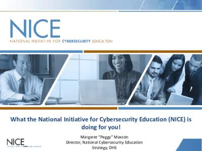 What the National Initiative for Cybersecurity Education (NICE) is doing for you! Margaret “Peggy” Maxson Director, National Cybersecurity Education Strategy, DHS