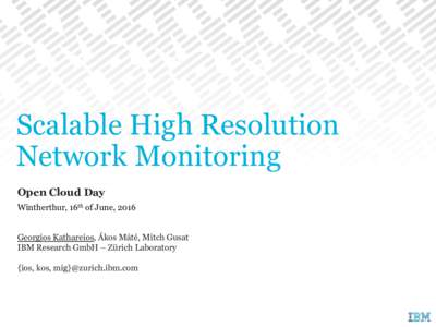 Scalable High Resolution Network Monitoring Open Cloud Day Wintherthur, 16th of June, 2016 Georgios Kathareios, Ákos Máté, Mitch Gusat IBM Research GmbH – Zürich Laboratory