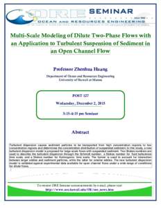 SEMINAR Multi-Scale Modeling of Dilute Two-Phase Flows with an Application to Turbulent Suspension of Sediment in an Open Channel Flow Professor Zhenhua Huang Department of Ocean and Resources Engineering