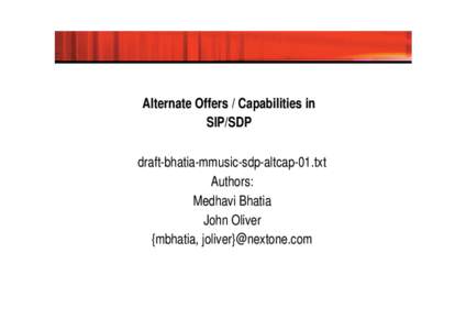 Alternate Offers / Capabilities in SIP/SDP draft-bhatia-mmusic-sdp-altcap-01.txt Authors: Medhavi Bhatia John Oliver