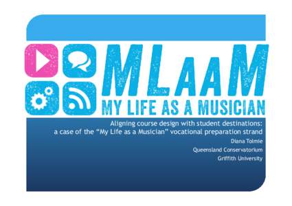 Aligning course design with student destinations: a case of the “My Life as a Musician” vocational preparation strand Diana Tolmie Queensland Conservatorium Griffith University