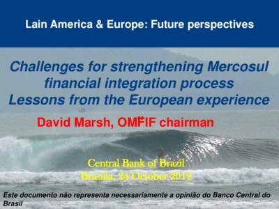Lain America & Europe: Future perspectives  Challenges for strengthening Mercosul financial integration process Lessons from the European experience David Marsh, OMFIF