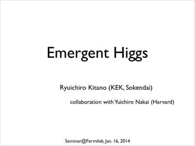 Emergent Higgs Ryuichiro Kitano (KEK, Sokendai) collaboration with Yuichiro Nakai (Harvard) Seminar@Fermilab, Jan. 16, 2014