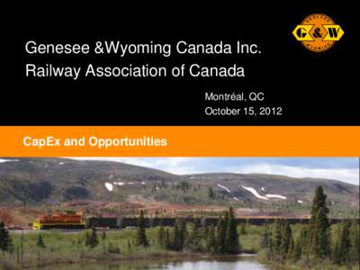 Genesee &Wyoming Canada Inc. Railway Association of Canada Montréal, QC October 15, 2012  • CapEx and Opportunities