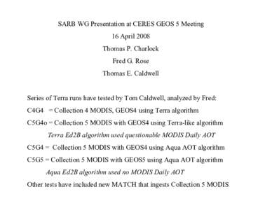 SARB WG Presentation at CERES GEOS 5 Meeting 16 April 2008 Thomas P. Charlock Fred G. Rose Thomas E. Caldwell Series of Terra runs have tested by Tom Caldwell, analyzed by Fred: