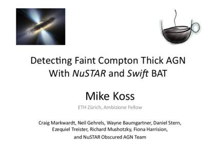 DetecJng	
  Faint	
  Compton	
  Thick	
  AGN	
  	
   With	
  NuSTAR	
  and	
  Swi)	
  BAT	
   Mike	
  Koss	
  	
   ETH	
  Zürich,	
  Ambizione	
  Fellow	
   Craig	
  Markwardt,	
  Neil	
  Gehrels,	
