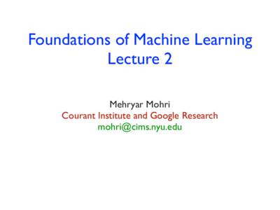 Foundations of Machine Learning Lecture 2 Mehryar Mohri Courant Institute and Google Research