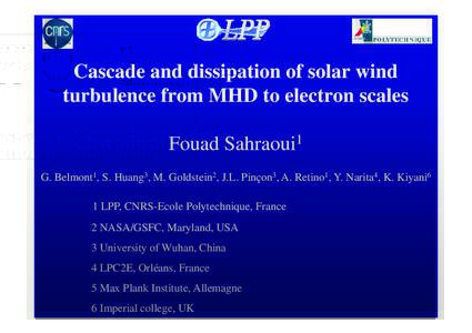 Cascade and dissipation of solar wind turbulence from MHD to electron scales Fouad Sahraoui1 G. Belmont1, S. Huang3, M. Goldstein2, J.L. Pinçon3, A. Retino1, Y. Narita4, K. Kiyani6 1 LPP, CNRS-Ecole Polytechnique, Franc