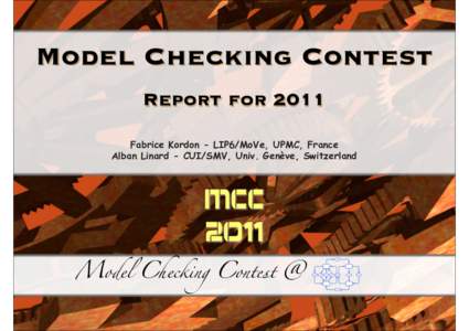 Model Checking Contest Report for 2011 Fabrice Kordon - LIP6/MoVe, UPMC, France Alban Linard - CUI/SMV, Univ. Genève, Switzerland  Model Checking Contest @