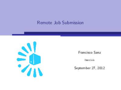Remote Job Submission  Francisco Sanz Ibercivis  September 27, 2012