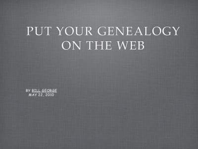 PUT YOUR GENEALOGY ON THE WEB BY BILL GEORGE MAY 22, 2010
