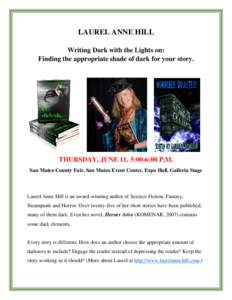 LAUREL ANNE HILL Writing Dark with the Lights on: Finding the appropriate shade of dark for your story. THURSDAY, JUNE 11, 5:00-6:00 P.M. San Mateo County Fair, San Mateo Event Center, Expo Hall, Galleria Stage