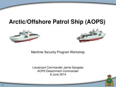 Arctic/Offshore Patrol Ship (AOPS)  Maritime Security Program Workshop Lieutenant Commander Jamie Sangster AOPS Detachment Commander