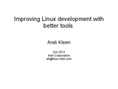 Improving Linux development with better tools Andi Kleen Oct 2013 Intel Corporation [removed]