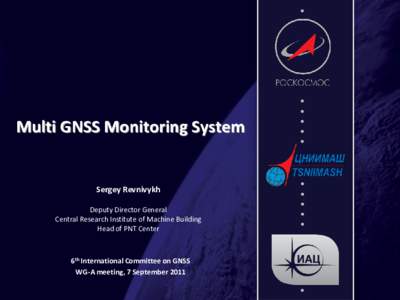 Multi GNSS Monitoring System  Sergey Revnivykh Deputy Director General Central Research Institute of Machine Building Head of PNT Center