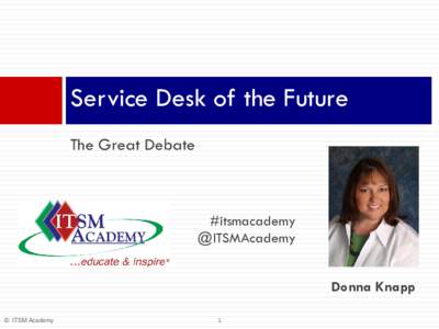 Service Desk of the Future The Great Debate #itsmacademy @ITSMAcademy Donna Knapp