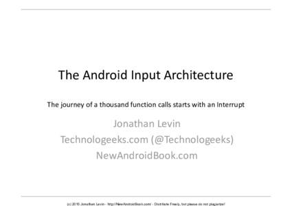The Android Input Architecture The journey of a thousand function calls starts with an Interrupt Jonathan Levin Technologeeks.com (@Technologeeks) NewAndroidBook.com