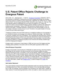 November 30, 2016  U.S. Patent Office Rejects Challenge to Energous Patent SAN JOSE, CA -- (MarketwiredEnergous Corporation (NASDAQ: WATT), the developer of WattUp®, a revolutionary wire-free charging t