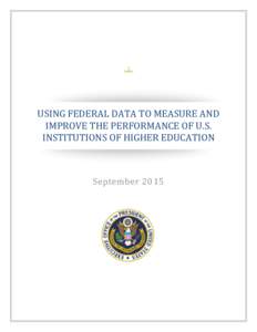 USING FEDERAL DATA TO MEASURE AND IMPROVE THE PERFORMANCE OF U.S. INSTITUTIONS OF HIGHER EDUCATION September 2015
