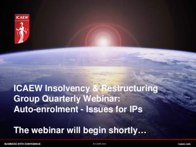 ICAEW Insolvency & Restructuring Group Quarterly Webinar: Auto-enrolment - Issues for IPs The webinar will begin shortly… BUSINESS WITH CONFIDENCE