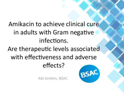Amikacin	
  to	
  achieve	
  clinical	
  cure	
   in	
  adults	
  with	
  Gram	
  nega6ve	
   infec6ons.	
  	
  	
   Are	
  therapeu6c	
  levels	
  associated	
   with	
  eﬀec6veness	
  and	
  adver