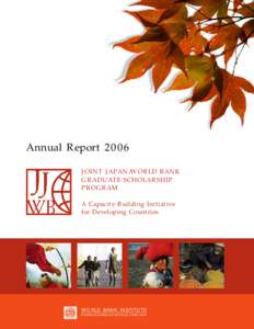 Annual Report 2006 JOINT JAPAN/WORLD BANK GRADUATE SCHOLARSHIP PROGRAM A Capacity-Building Initiative for Developing Countries