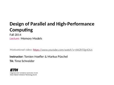 Design of Parallel and High-Performance Computing Fall 2014 Lecture: Memory Models  Motivational video: https://www.youtube.com/watch?v=tW2hT0g4OUs