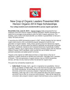 New Crop of Organic Leaders Presented With Horizon Organic 2014 Hope Scholarships Four college students each awarded $2,500 to pursue organic agriculture Broomfield, Colo. (July 22, 2014) – Horizon Organic today announ