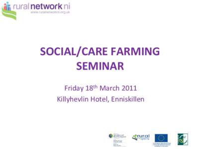 SOCIAL/CARE FARMING SEMINAR Friday 18th March 2011 Killyhevlin Hotel, Enniskillen  Please switch off/turn to silent