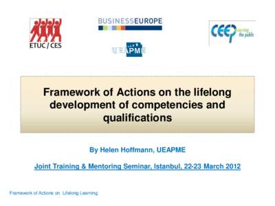 Framework of Actions on the lifelong development of competencies and qualifications By Helen Hoffmann, UEAPME Joint Training & Mentoring Seminar, Istanbul, 22-23 March 2012