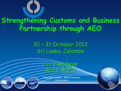 Strengthening Customs and Business Partnership through AEO   30 – 31 October 2012 Sri Lanka, Colombo