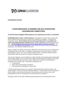 FOR IMMEDIATE RELEASE  C-SPAN ANNOUNCES 75 WINNERS FOR 2012 STUDENTCAM DOCUMENTARY COMPETITION Grand Prize Winner highlights Fifth Amendment as an important part of the U.S. Constitution WASHINGTON (March 7, 2012) – Ma
