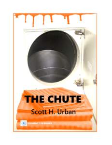 THE CHUTE by Scott H. Urban This story is a work of fiction. The names of all characters, locales, and events depicted are the creative inventions of the writer. No part of this work is to be construed as REAL in any se