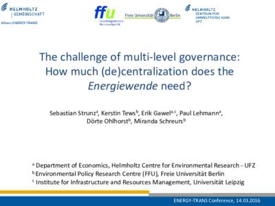 The challenge of multi-level governance: How much (de)centralization does the Energiewende need? Sebastian Strunza, Kerstin Tewsb, Erik Gawela,c, Paul Lehmanna, Dörte Ohlhorstb, Miranda Schreursb