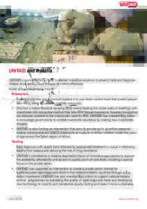 UNITAID and malaria UNITAID is committed to bringing to market innovative solutions to prevent, treat and diagnose malaria more quickly, more cheaply and more effectively. Some of our interventions include: Prevention Th