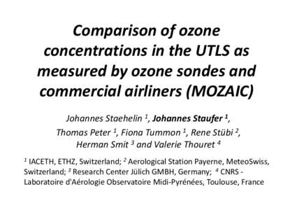 Comparison of ozone  concentrations in the UTLS as  measured by ozone sondes and  commercial airliners (MOZAIC) Johannes Staehelin 1, Johannes Staufer 1,  Thomas Peter 1, Fiona Tummon 1, Rene S
