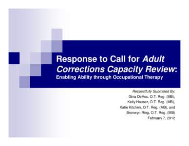 Response to Call for Adult Corrections Capacity Review: Enabling Ability through Occupational Therapy Respectfully Submitted By: Gina DeVos, O.T. Reg. (MB), Kelly Hauser, O.T. Reg. (MB),