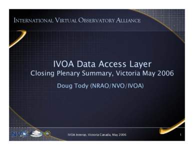 INTERNATIONAL VIRTUAL OBSERVATORY ALLIANCE  IVOA Data Access Layer Closing Plenary Summary, Victoria May 2006 Doug Tody (NRAO/NVO/IVOA)