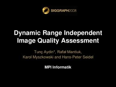 Dynamic Range Independent Image Quality Assessment Tunç Aydin*, Rafał Mantiuk, Karol Myszkowski and Hans-Peter Seidel MPI Informatik