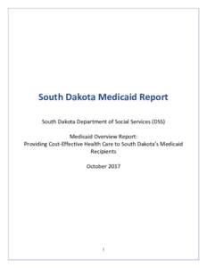 South Dakota Medicaid Report South Dakota Department of Social Services (DSS) Medicaid Overview Report: Providing Cost-Effective Health Care to South Dakota’s Medicaid Recipients October 2017