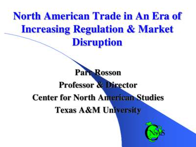 North American Trade in An Era of Increasing Regulation & Market Disruption Parr Rosson Professor & Director Center for North American Studies