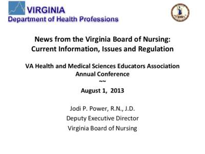 News from the Virginia Board of Nursing: Current Information, Issues and Regulation VA Health and Medical Sciences Educators Association Annual Conference ~~ August 1, 2013